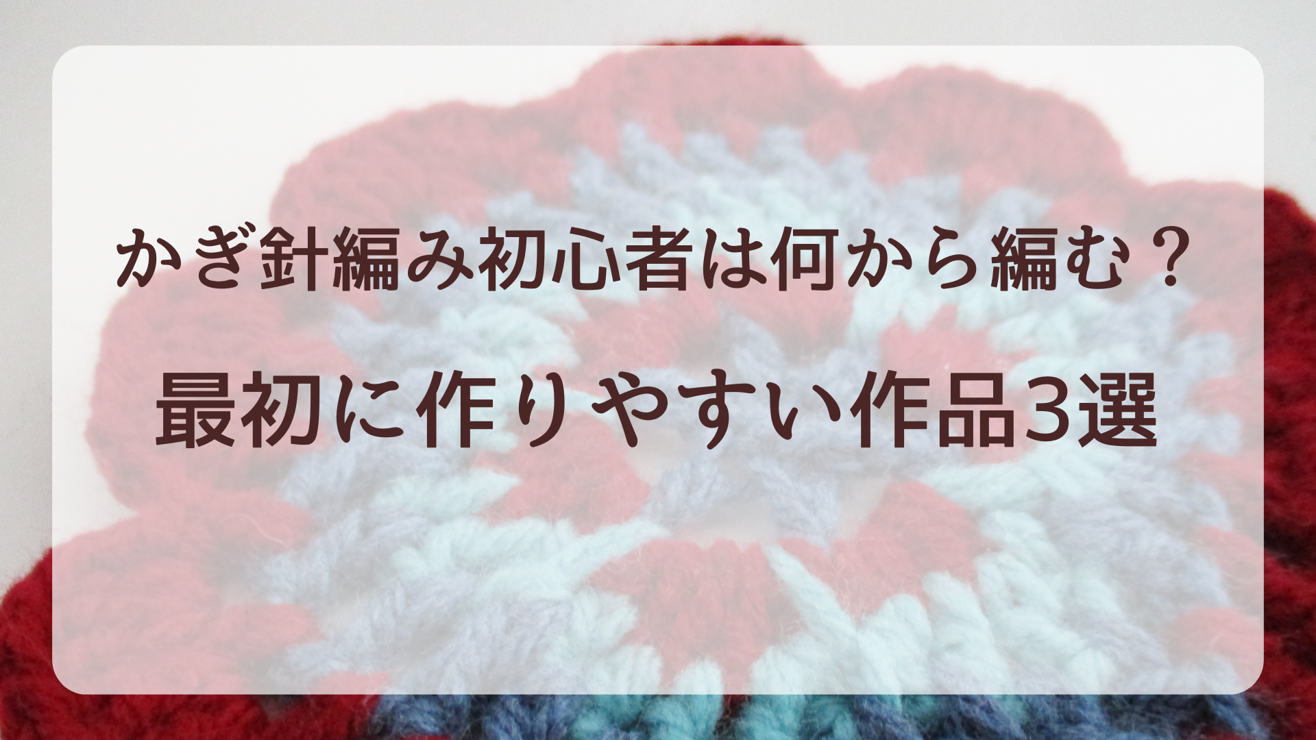 かぎ針編み初心者は何から編む？最初に作りやすい作品3選