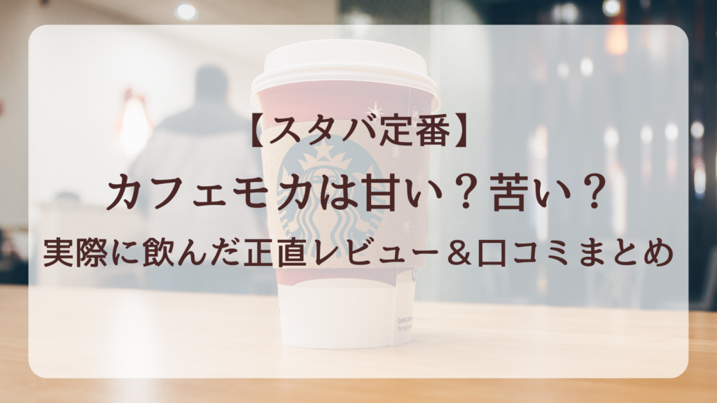 【スタバ定番】カフェモカは甘い?苦い?実際に飲んだ正直レビュー&口コミまとめ