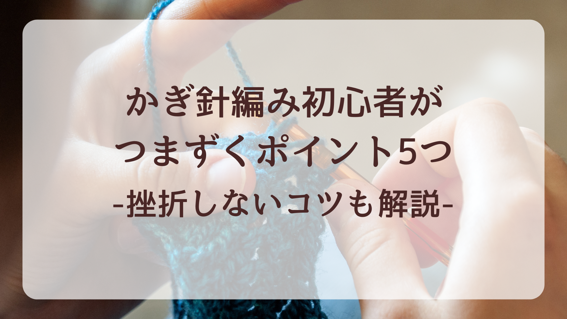 かぎ針編み初心者がつまずくポイント5つ｜挫折しないコツも解説