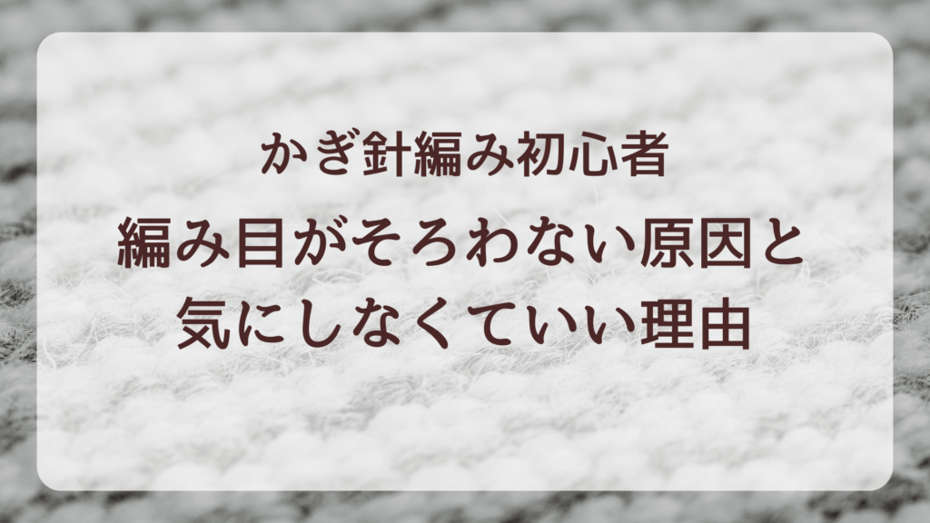 かぎ針編み初心者｜編み目がそろわない原因と気にしなくていい理由