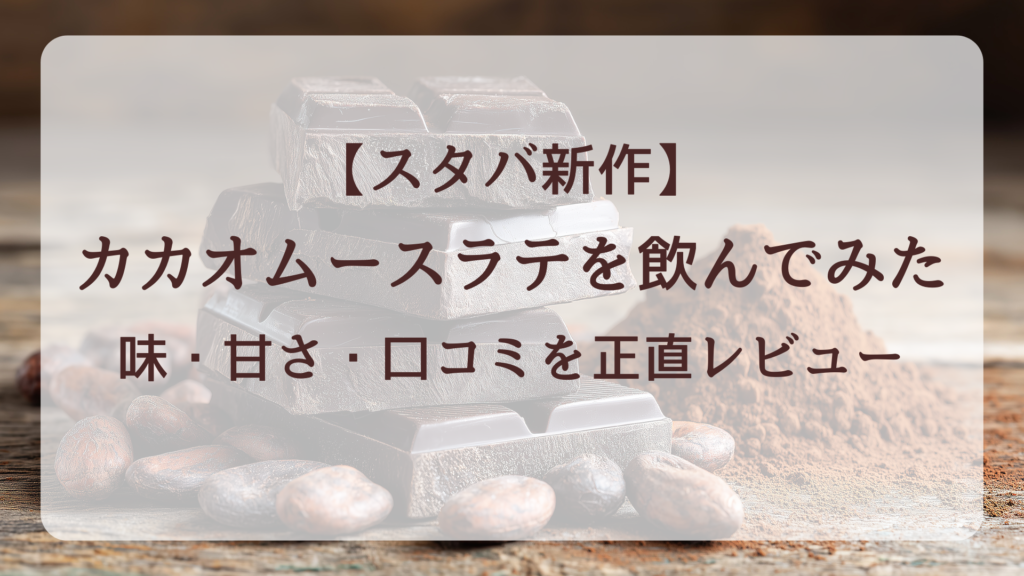 【スタバ新作】カカオムースラテを飲んでみた|味・甘さ・口コミを正直レビュー