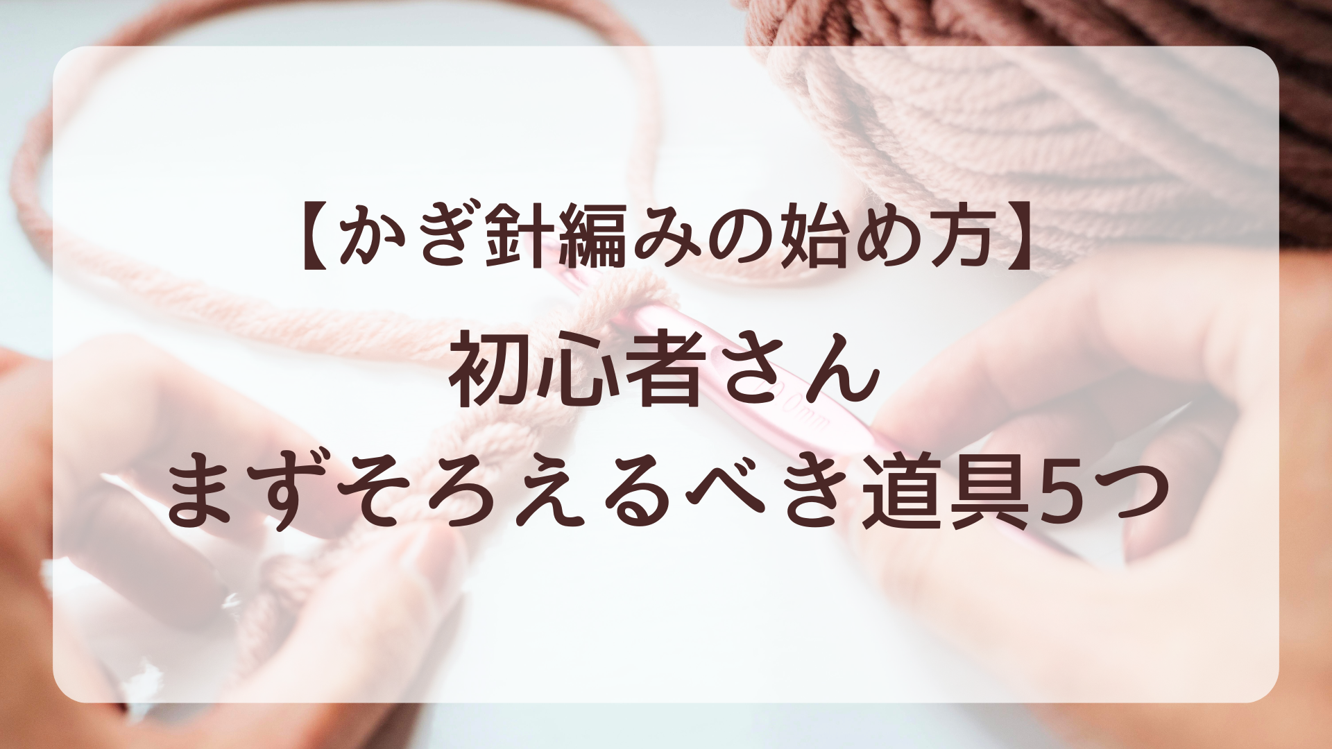 かぎ針編みの始め方｜初心者がまずそろえるべき道具5つ